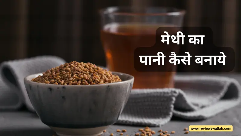 मेथी का पानी कैसे बनाएं – आसान स्टेप्स में बनाएं हेल्दी मेथी वाटर 